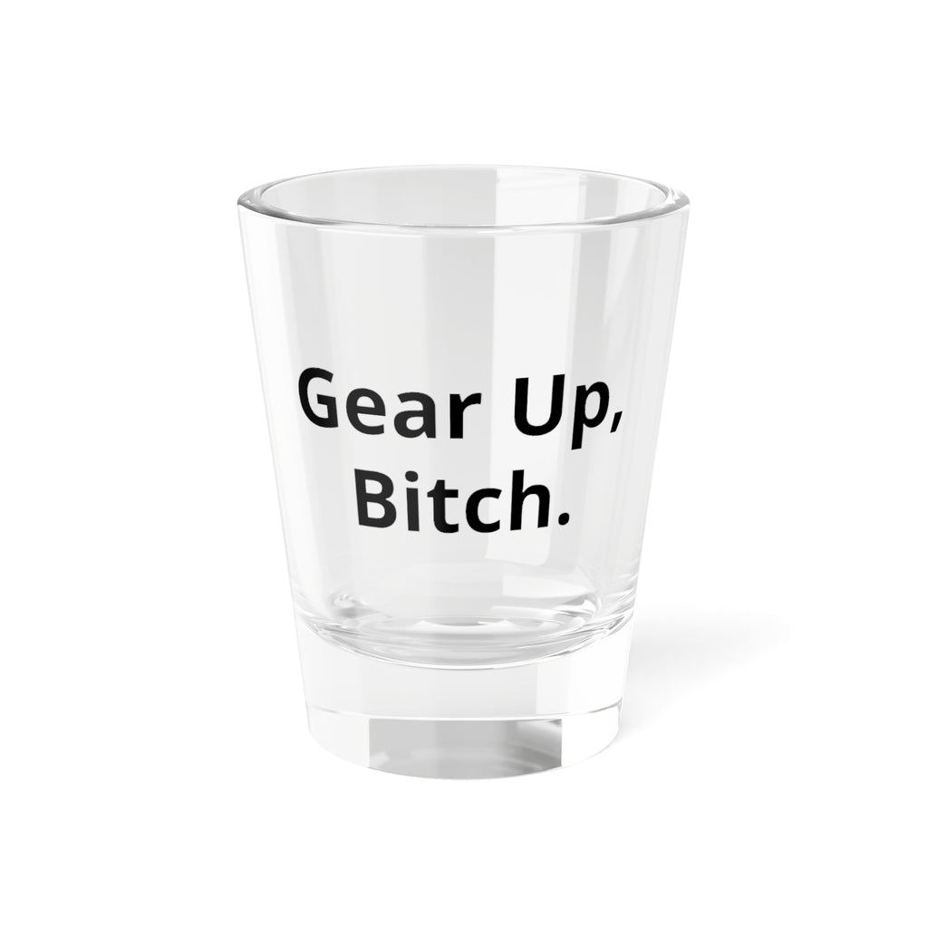 Gear Up, Bitch. Shot Glass — Funny Bachelorette & Gag Gift 1.5oz